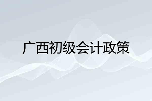 广西初级会计政策