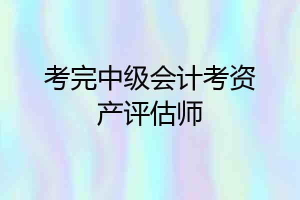 考完中级会计考资产评估师