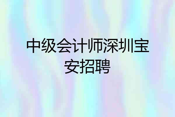 中级会计师深圳宝安招聘
