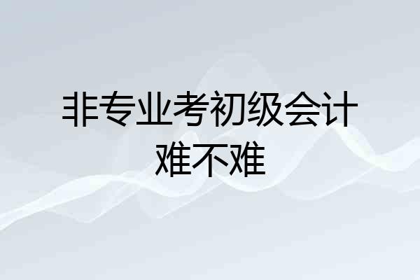 非专业考初级会计难不难