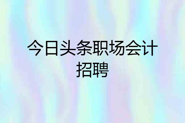 今日头条职场会计招聘