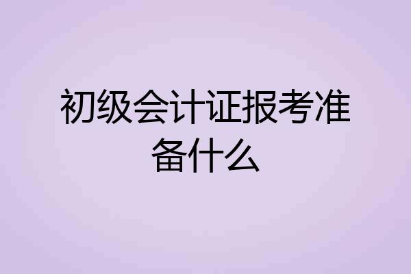 初级会计证报考准备什么