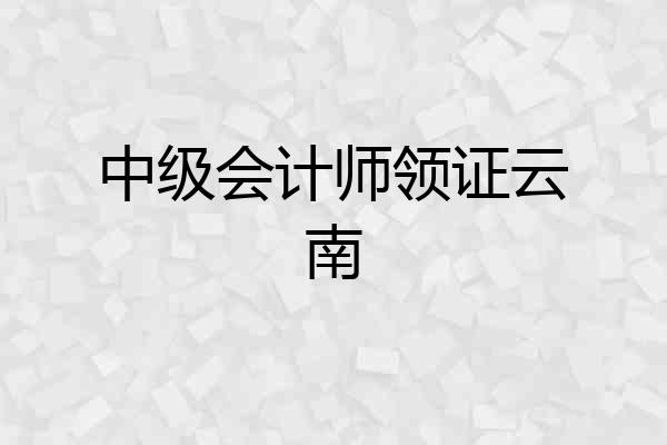 中级会计师领证云南