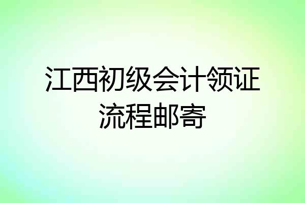 江西初级会计领证流程邮寄