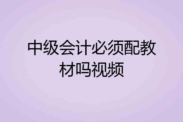 中级会计必须配教材吗视频