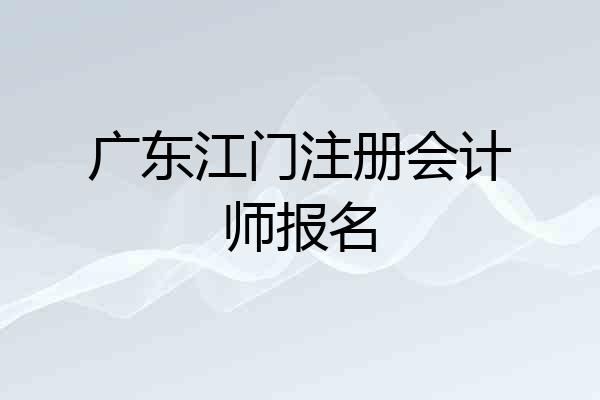 广东江门注册会计师报名