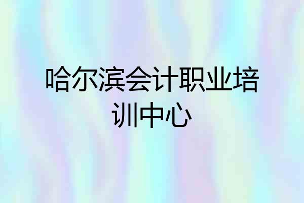 哈尔滨会计职业培训中心