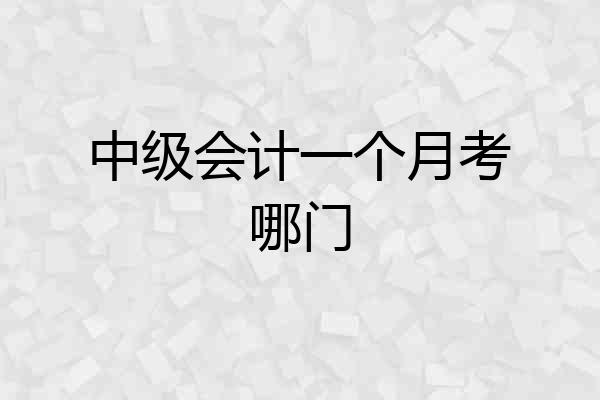 中级会计一个月考哪门