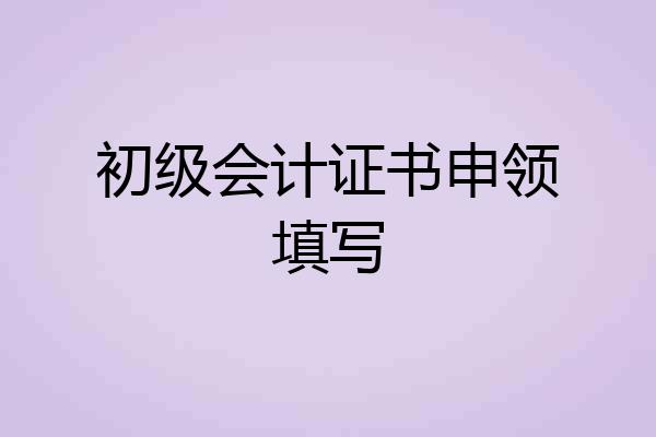 初级会计证书申领填写