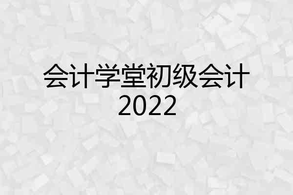 会计学堂初级会计2022