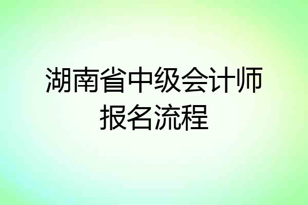 湖南省中级会计师报名流程