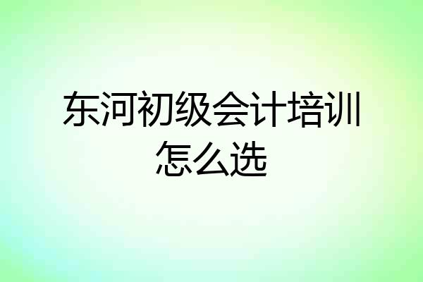 东河初级会计培训怎么选