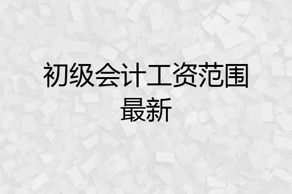 初级会计工资范围最新