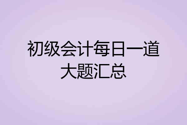 初级会计每日一道大题汇总