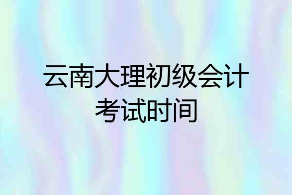 云南大理初级会计考试时间