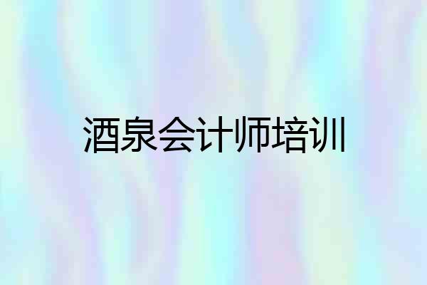 酒泉会计师培训