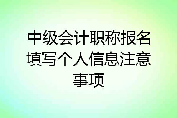 中级会计职称报名填写个人信息注意事项