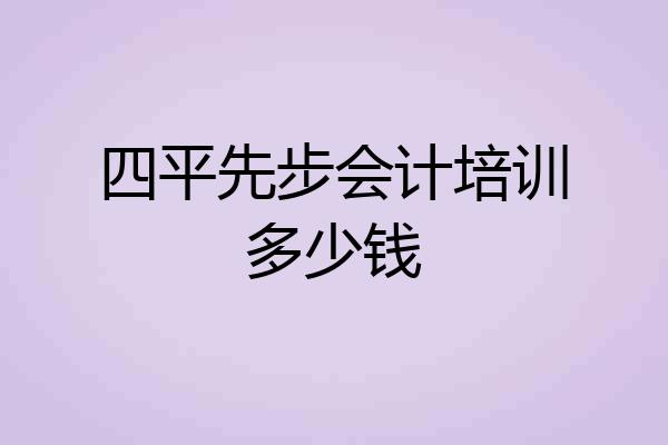四平先步会计培训多少钱
