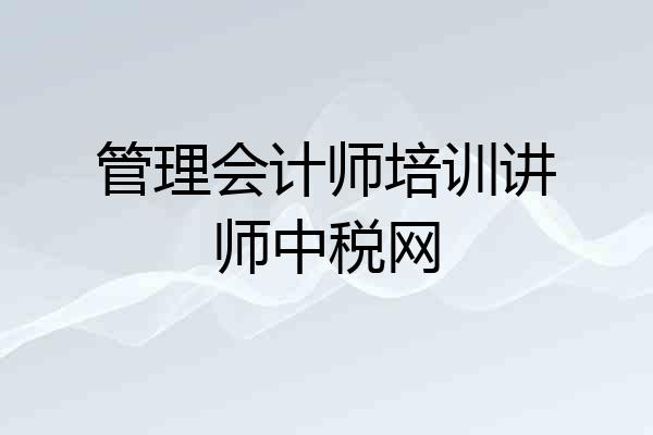 管理会计师培训讲师中税网