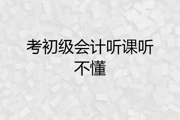 考初级会计听课听不懂