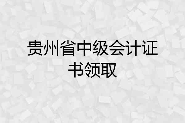 贵州省中级会计证书领取