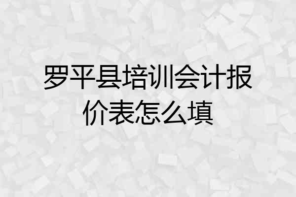 罗平县培训会计报价表怎么填