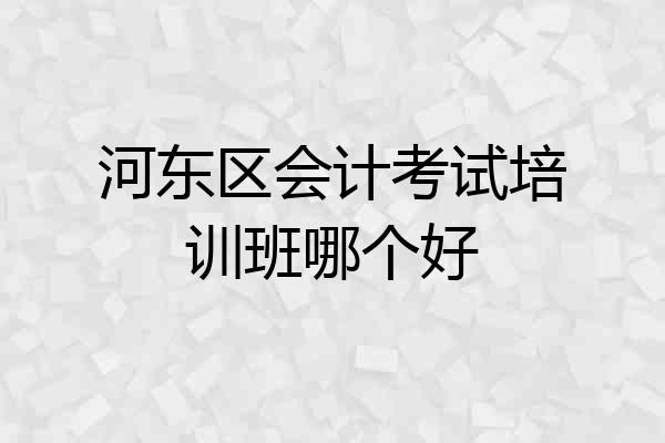 河东区会计考试培训班哪个好