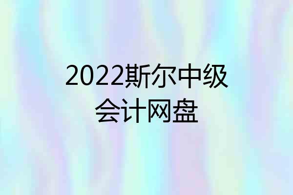 2022斯尔中级会计网盘