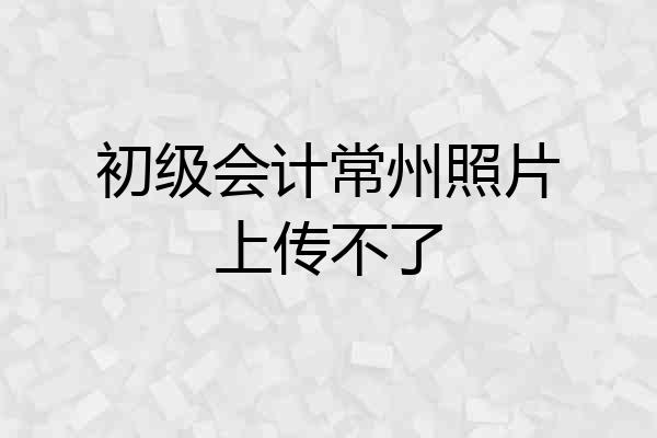 初级会计常州照片上传不了