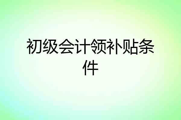 初级会计领补贴条件