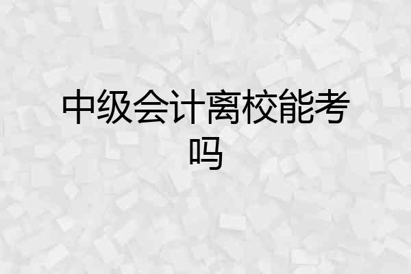 中级会计离校能考吗