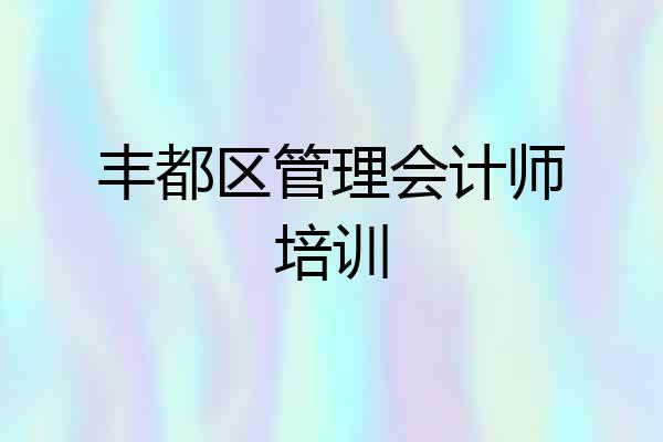 丰都区管理会计师培训