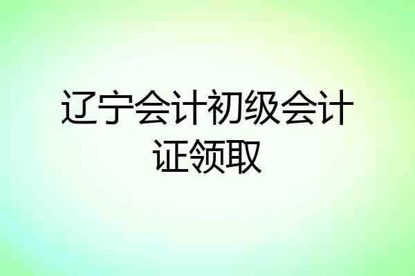 辽宁会计初级会计证领取