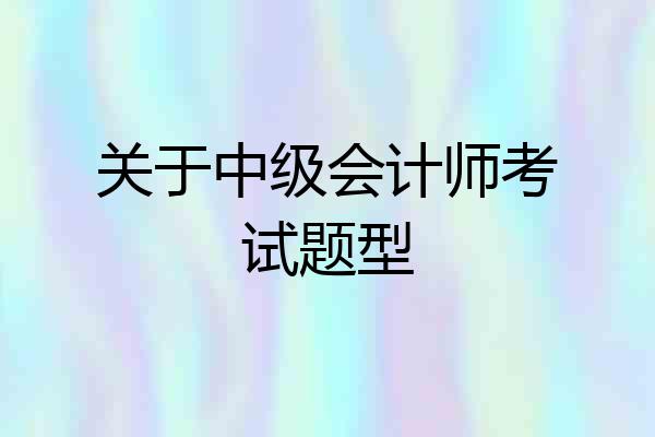 关于中级会计师考试题型