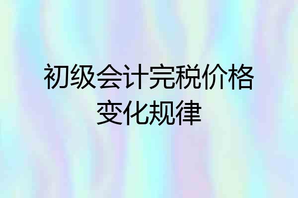 初级会计完税价格变化规律