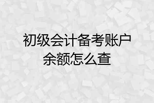 初级会计备考账户余额怎么查