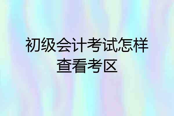 初级会计考试怎样查看考区
