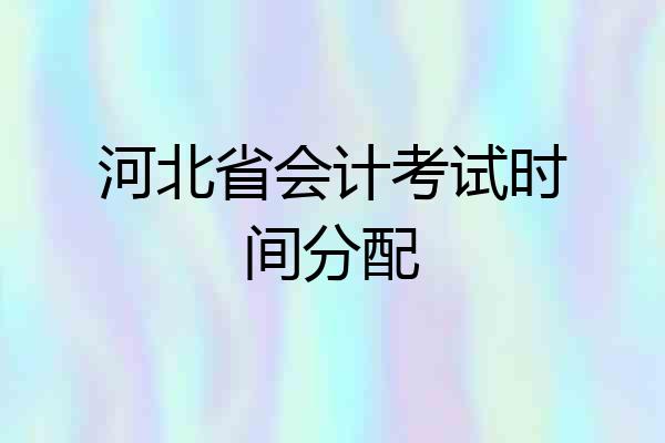 河北省会计考试时间分配