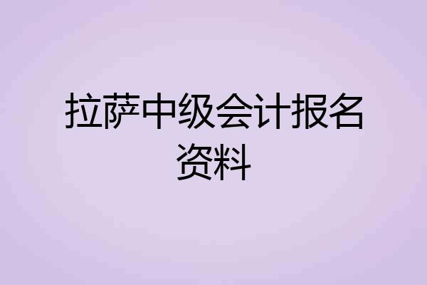 拉萨中级会计报名资料