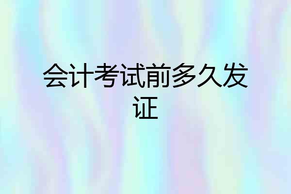 会计考试前多久发证