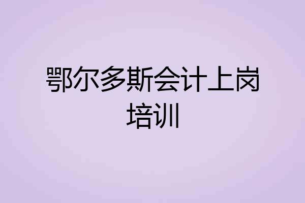 鄂尔多斯会计上岗培训