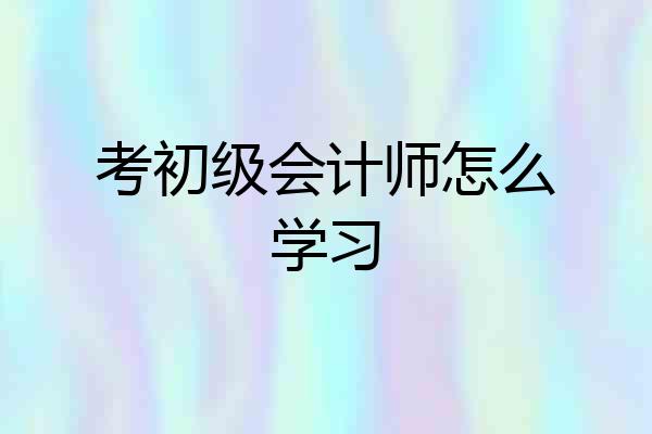 考初级会计师怎么学习