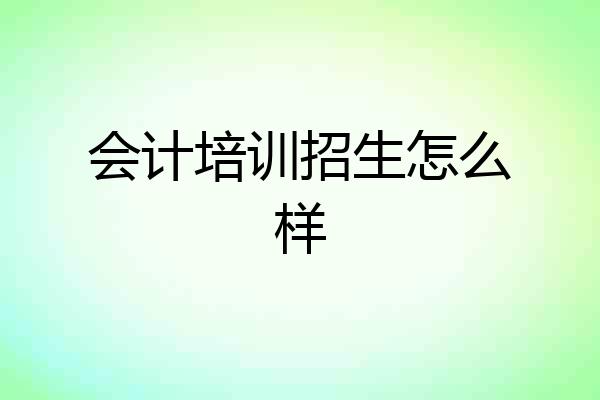 会计培训招生怎么样