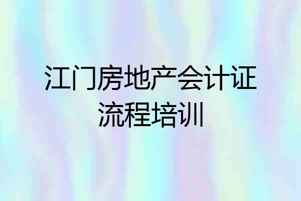 江门房地产会计证流程培训