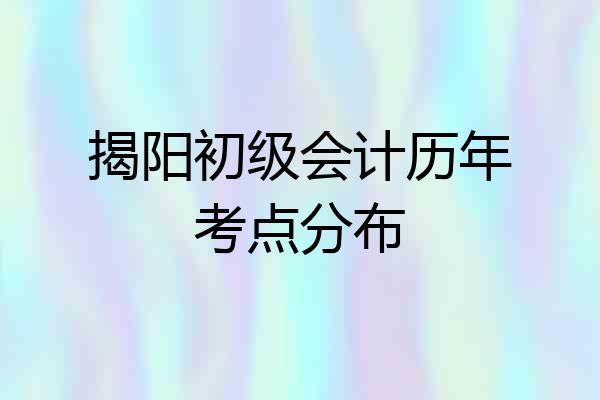 揭阳初级会计历年考点分布