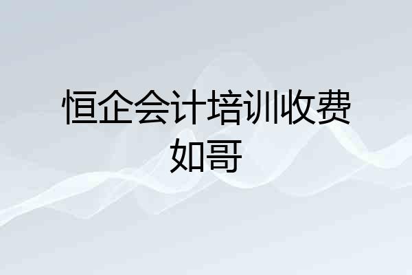 恒企会计培训收费如哥