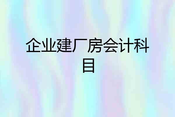 企业建厂房会计科目