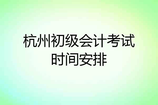 杭州初级会计考试时间安排