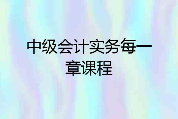 中级会计实务每一章课程