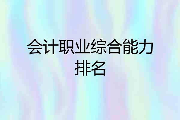 会计职业综合能力排名